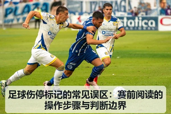 足球伤停标记的常见误区：赛前阅读的操作步骤与判断边界